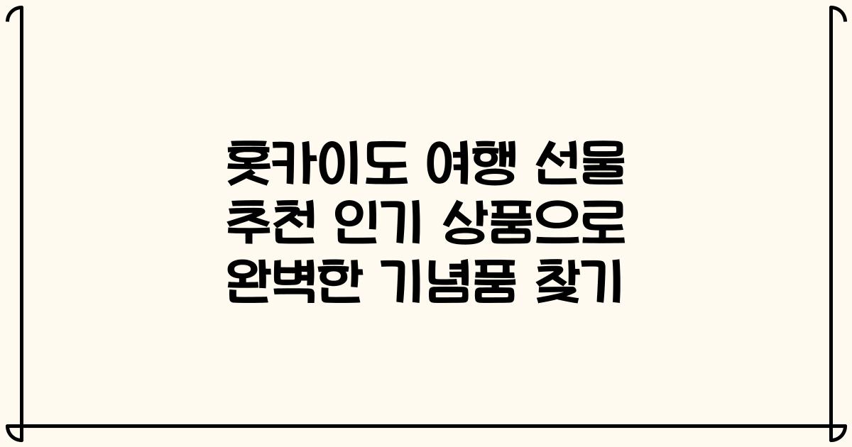 홋카이도 여행 선물 추천 인기 상품으로 완벽한 기념품 찾기