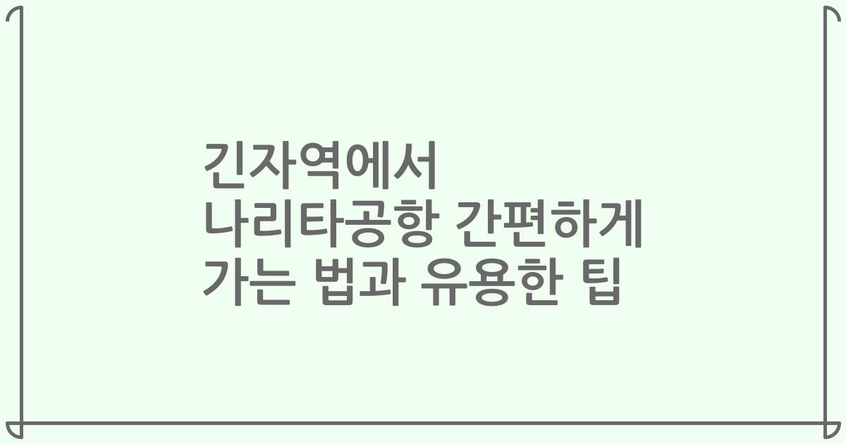 긴자역에서 나리타공항 간편하게 가는 법과 유용한 팁
