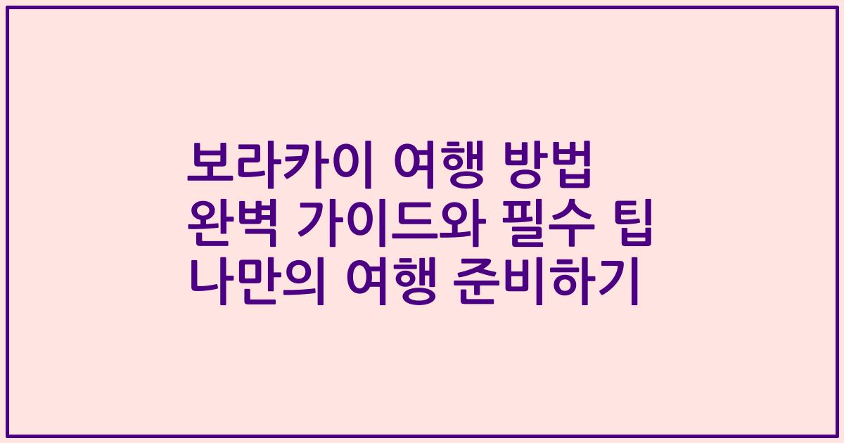 보라카이 여행 방법 완벽 가이드와 필수 팁 나만의 여행 준비하기