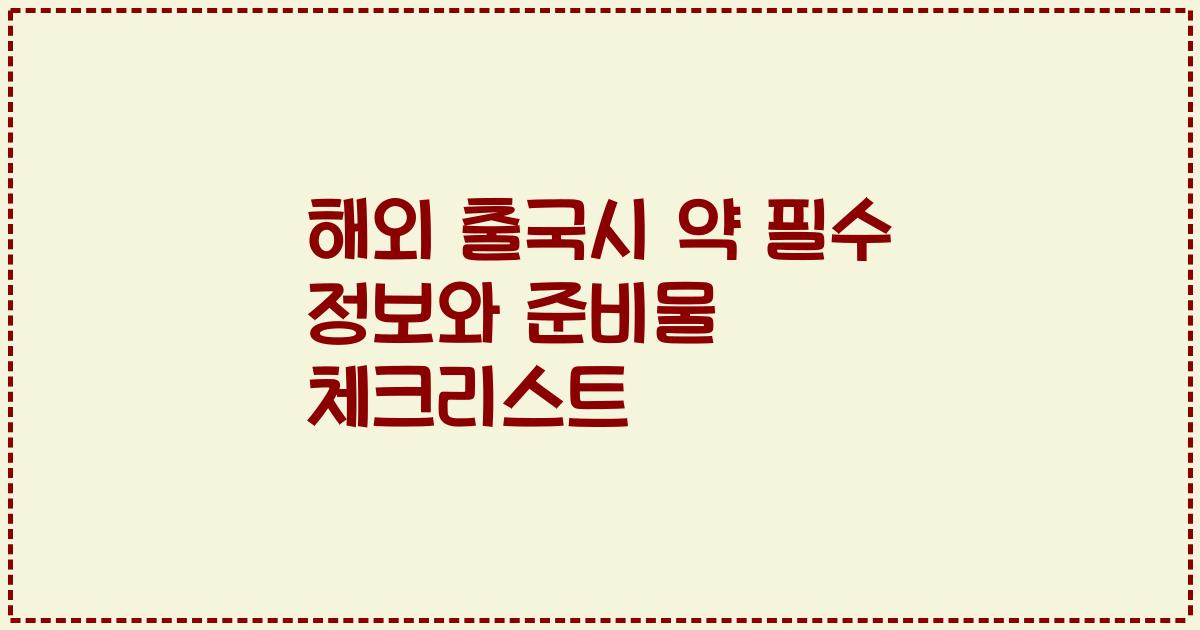 해외 출국시 약 필수 정보와 준비물 체크리스트