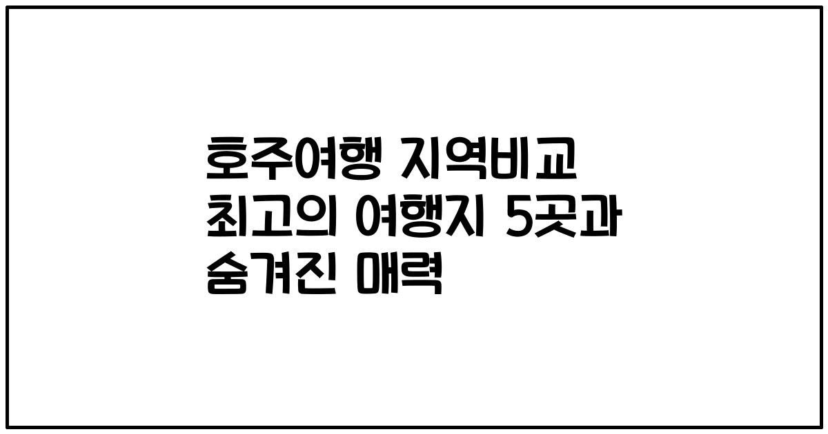 호주여행 지역비교 최고의 여행지 5곳과 숨겨진 매력
